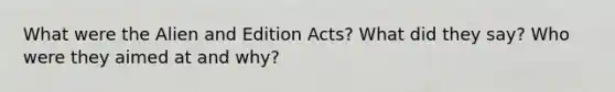 What were the Alien and Edition Acts? What did they say? Who were they aimed at and why?