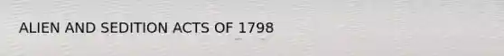 ALIEN AND SEDITION ACTS OF 1798