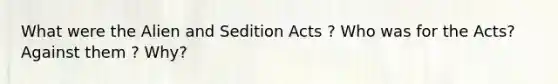 What were the Alien and Sedition Acts ? Who was for the Acts? Against them ? Why?