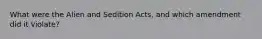 What were the Alien and Sedition Acts, and which amendment did it violate?