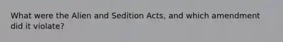 What were the Alien and Sedition Acts, and which amendment did it violate?