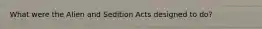 What were the Alien and Sedition Acts designed to do?