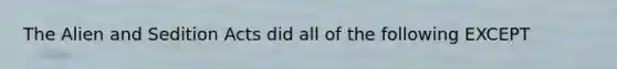 The Alien and Sedition Acts did all of the following EXCEPT