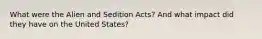 What were the Alien and Sedition Acts? And what impact did they have on the United States?