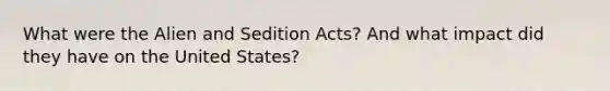 What were the Alien and Sedition Acts? And what impact did they have on the United States?