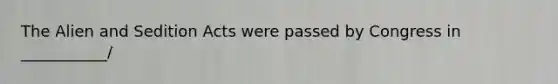 The Alien and Sedition Acts were passed by Congress in ___________/