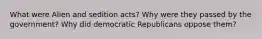 What were Alien and sedition acts? Why were they passed by the government? Why did democratic Republicans oppose them?