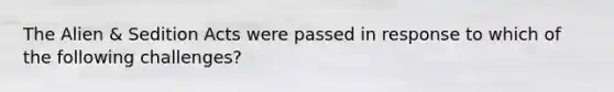 The Alien & Sedition Acts were passed in response to which of the following challenges?