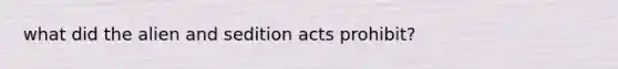 what did the alien and sedition acts prohibit?