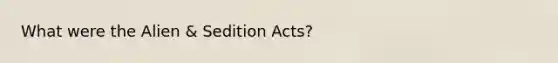 What were the Alien & Sedition Acts?