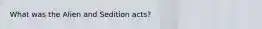 What was the Alien and Sedition acts?