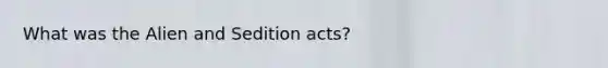 What was the Alien and Sedition acts?