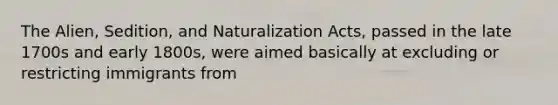 The Alien, Sedition, and Naturalization Acts, passed in the late 1700s and early 1800s, were aimed basically at excluding or restricting immigrants from