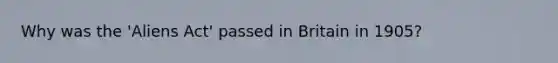 Why was the 'Aliens Act' passed in Britain in 1905?