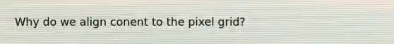 Why do we align conent to the pixel grid?