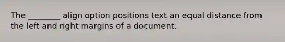 The ________ align option positions text an equal distance from the left and right margins of a document.