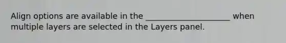 Align options are available in the _____________________ when multiple layers are selected in the Layers panel.