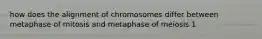 how does the alignment of chromosomes differ between metaphase of mitosis and metaphase of meiosis 1