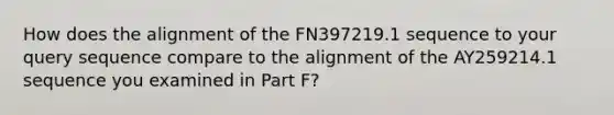 How does the alignment of the FN397219.1 sequence to your query sequence compare to the alignment of the AY259214.1 sequence you examined in Part F?