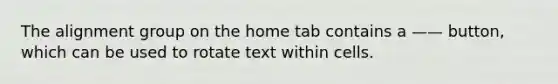 The alignment group on the home tab contains a —— button, which can be used to rotate text within cells.