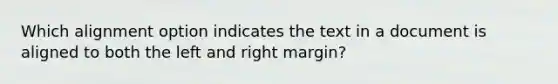 Which alignment option indicates the text in a document is aligned to both the left and right margin?