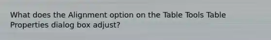 What does the Alignment option on the Table Tools Table Properties dialog box adjust?