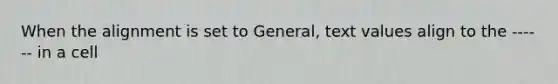 When the alignment is set to General, text values align to the ------ in a cell