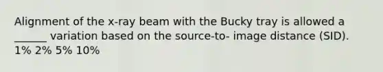 Alignment of the x-ray beam with the Bucky tray is allowed a ______ variation based on the source-to- image distance (SID). 1% 2% 5% 10%