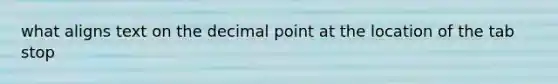 what aligns text on the decimal point at the location of the tab stop