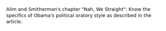 Alim and Smitherman's chapter "Nah, We Straight": Know the specifics of Obama's political oratory style as described in the article.