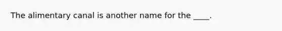 The alimentary canal is another name for the ____.