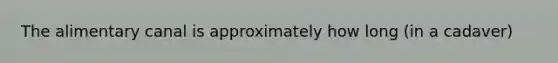 The alimentary canal is approximately how long (in a cadaver)