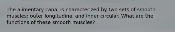 The alimentary canal is characterized by two sets of smooth muscles: outer longitudinal and inner circular. What are the functions of these smooth muscles?