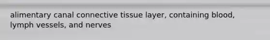 alimentary canal connective tissue layer, containing blood, lymph vessels, and nerves