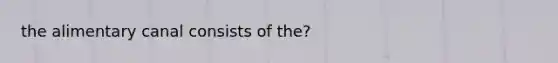 the alimentary canal consists of the?