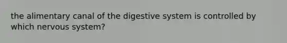 the alimentary canal of the digestive system is controlled by which nervous system?