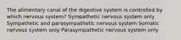 The alimentary canal of the digestive system is controlled by which nervous system? Sympathetic nervous system only Sympathetic and parasympathetic nervous system Somatic nervous system only Parasympathetic nervous system only