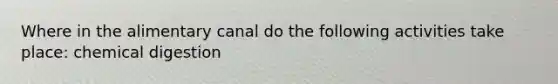 Where in the alimentary canal do the following activities take place: chemical digestion