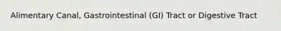 Alimentary Canal, Gastrointestinal (GI) Tract or Digestive Tract