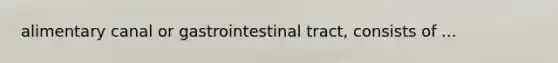 alimentary canal or gastrointestinal tract, consists of ...