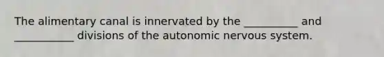 The alimentary canal is innervated by the __________ and ___________ divisions of the autonomic nervous system.