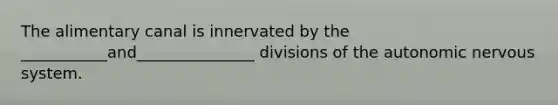 The alimentary canal is innervated by the ___________and_______________ divisions of the autonomic nervous system.