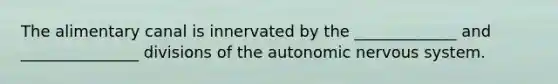 The alimentary canal is innervated by the _____________ and _______________ divisions of <a href='https://www.questionai.com/knowledge/kMqcwgxBsH-the-autonomic-nervous-system' class='anchor-knowledge'>the autonomic nervous system</a>.