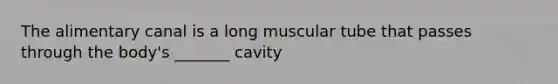 The alimentary canal is a long muscular tube that passes through the body's _______ cavity