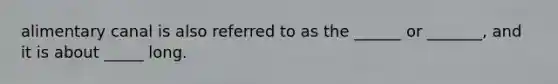 alimentary canal is also referred to as the ______ or _______, and it is about _____ long.