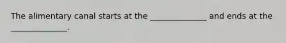 The alimentary canal starts at the ______________ and ends at the ______________.