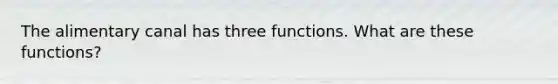 The alimentary canal has three functions. What are these functions?