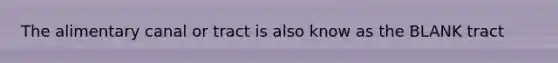 The alimentary canal or tract is also know as the BLANK tract