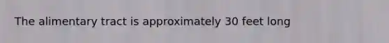 The alimentary tract is approximately 30 feet long