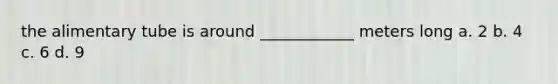 the alimentary tube is around ____________ meters long a. 2 b. 4 c. 6 d. 9